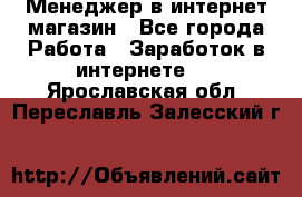 Менеджер в интернет-магазин - Все города Работа » Заработок в интернете   . Ярославская обл.,Переславль-Залесский г.